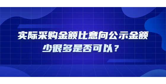 實(shí)際采購(gòu)金額比意向公示金額少很多是否可以？