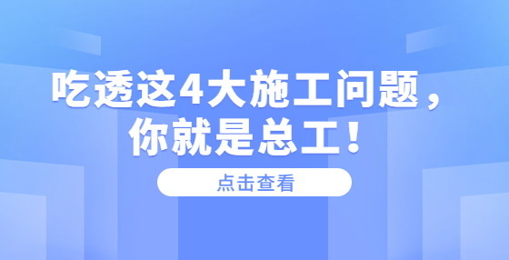 吃透這4大施工問題，你就是總工！