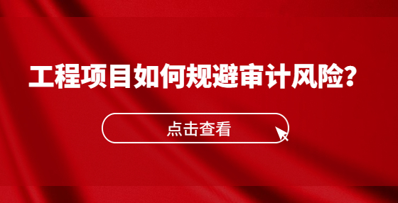工程項(xiàng)目如何規(guī)避審計(jì)風(fēng)險(xiǎn)？