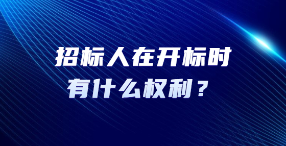 招標(biāo)人在開標(biāo)時(shí)有什么權(quán)利？