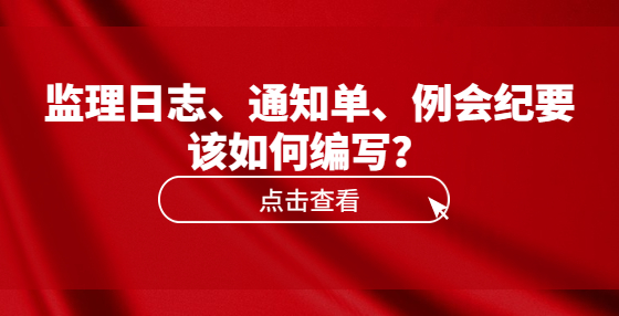 監(jiān)理日志、通知單、例會紀(jì)要該如何編寫？