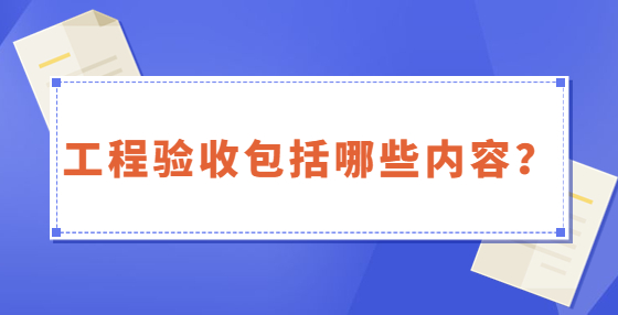 工程驗收包括哪些內(nèi)容？