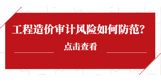 工程造價(jià)審計(jì)風(fēng)險(xiǎn)如何防范？