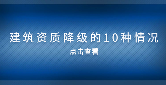 建筑資質(zhì)降級(jí)的10種情況