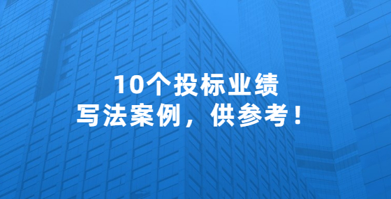 10個投標業(yè)績寫法案例，供參考！