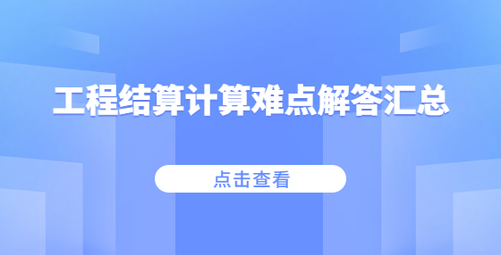 工程結(jié)算計算難點解答匯總