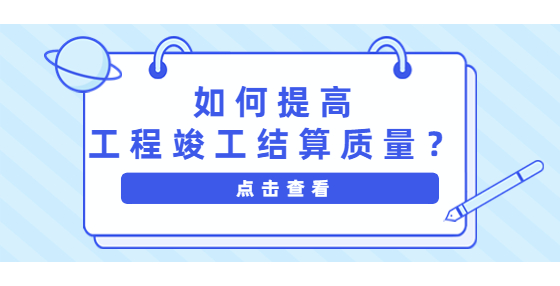 如何提高工程竣工結(jié)算質(zhì)量？