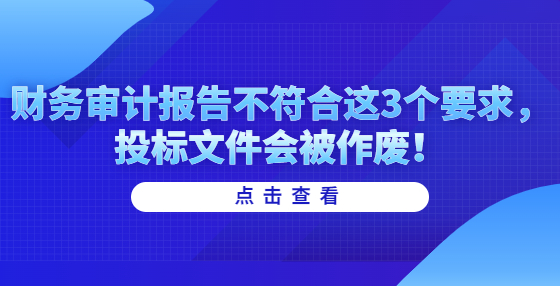 財務審計報告不符合這3個要求，投標文件會被作廢！