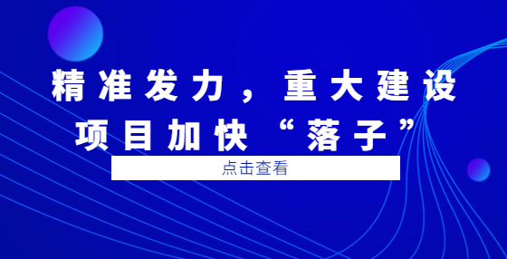 精準(zhǔn)發(fā)力，重大建設(shè)項(xiàng)目加快“落子”