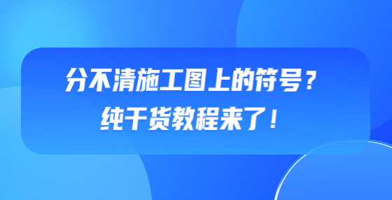 分不清施工圖上的符號？純干貨教程來了！
