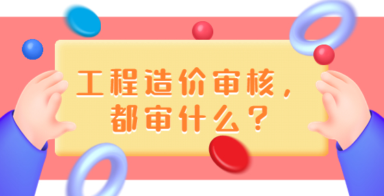 工程造價審核，都審什么？