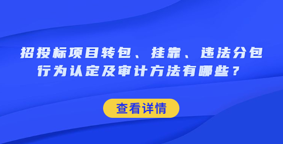 招投標(biāo)項(xiàng)目轉(zhuǎn)包、掛靠、違法分包行為認(rèn)定及審計(jì)方法有哪些？