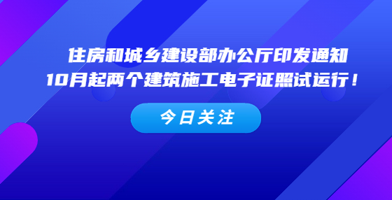 住房和城鄉(xiāng)建設(shè)部辦公廳印發(fā)通知，10月起兩個(gè)建筑施工電子證照試運(yùn)行！