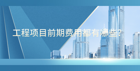 工程項目前期費用都有哪些？
