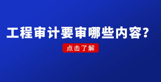 工程審計要審哪些內(nèi)容？