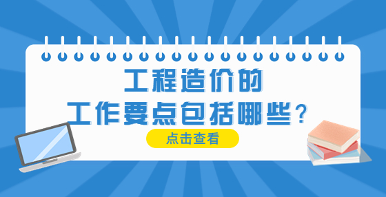 工程造價的工作要點(diǎn)包括哪些？