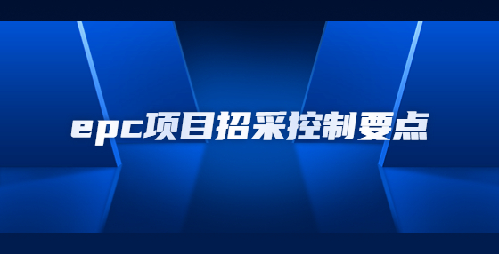 epc項目招采控制要點有哪些？