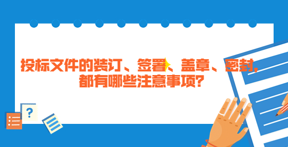 投標(biāo)文件的裝訂、簽署、蓋章、密封，都有哪些注意事項(xiàng)？
