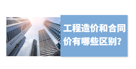 工程造價和合同價有哪些區(qū)別？