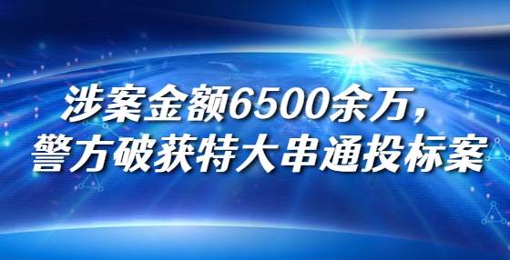 涉案金額6500余萬，警方破獲特大串通投標(biāo)案