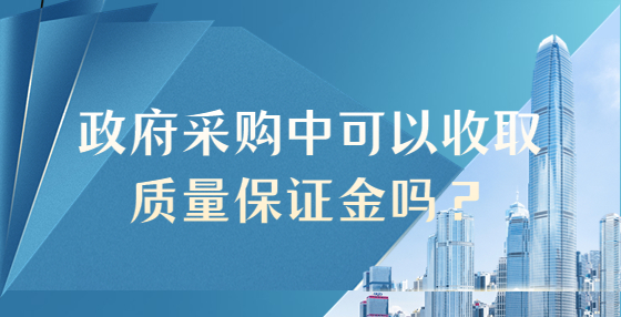 政府采購(gòu)中可以收取質(zhì)量保證金嗎？