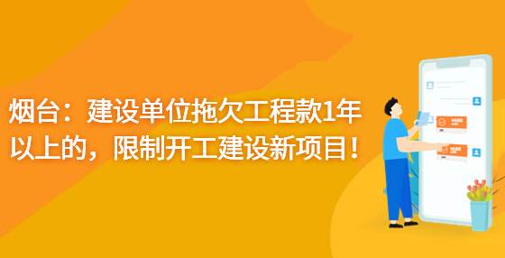 煙臺(tái)：建設(shè)單位拖欠工程款1年以上的，限制開工建設(shè)新項(xiàng)目！