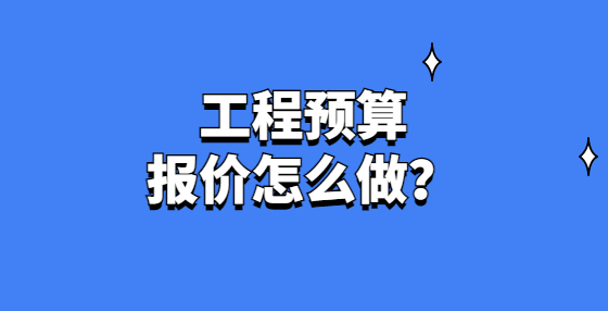 工程預(yù)算報(bào)價(jià)怎么做？