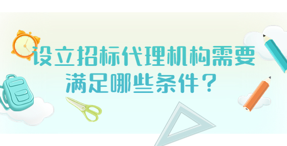 設(shè)立招標(biāo)代理機(jī)構(gòu)需要滿足哪些條件？