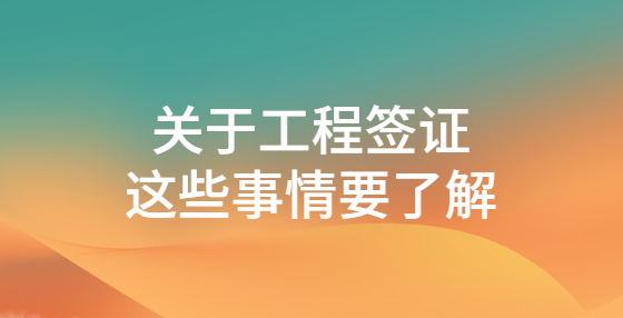關(guān)于工程簽證，這些事情要了解
