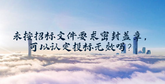 未按招標(biāo)文件要求密封蓋章，可以認(rèn)定投標(biāo)無效嗎？