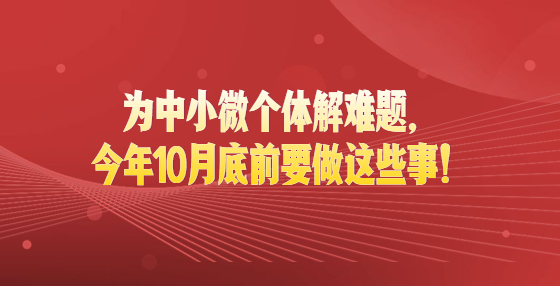 最新通知！為中小微個體解難題，今年10月底前要做這些事！