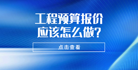 工程預(yù)算報價應(yīng)該怎么做？