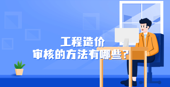 工程造價審核的方法有哪些？