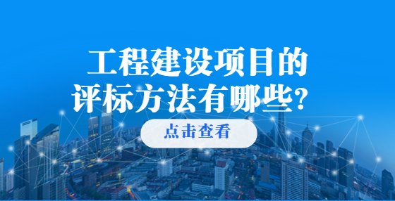 工程建設(shè)項(xiàng)目的評(píng)標(biāo)方法有哪些？