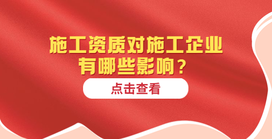 施工資質(zhì)對施工企業(yè)有哪些影響？