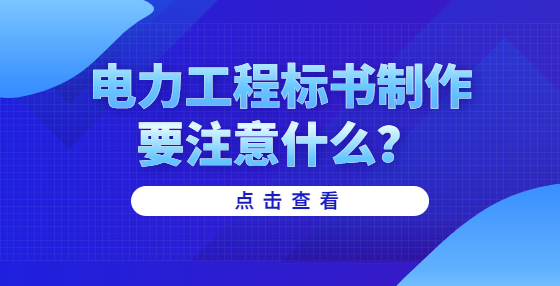 電力工程標(biāo)書(shū)制作要注意什么？