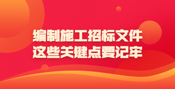 編制施工招標(biāo)文件，這些關(guān)鍵點(diǎn)要記牢