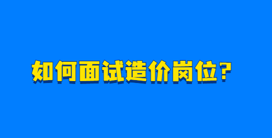 如何面試造價(jià)崗位？