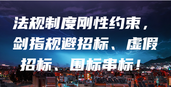 法規(guī)制度剛性約束，劍指規(guī)避招標(biāo)、虛假招標(biāo)、圍標(biāo)串標(biāo)！