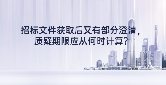 招標文件獲取后又有部分澄清，質(zhì)疑期限應(yīng)從何時計算？