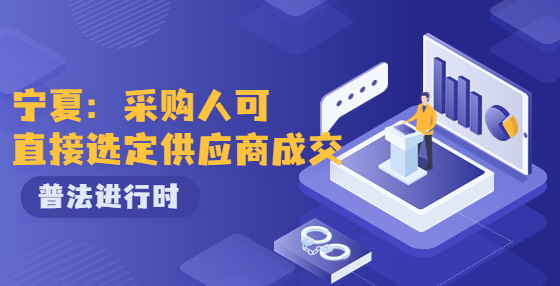 寧夏：出臺(tái)框架協(xié)議采購(gòu)實(shí)施細(xì)則 采購(gòu)人可直接選定供應(yīng)商成交