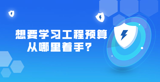 想要學(xué)習(xí)工程預(yù)算從哪里著手？