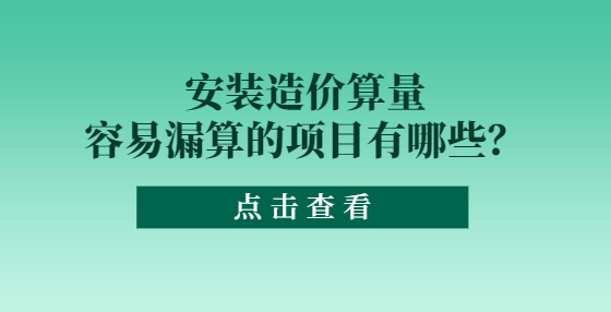 安裝造價算量容易漏算的項目有哪些？