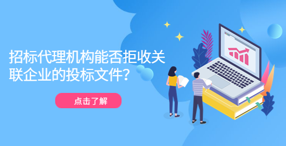 招標(biāo)代理機構(gòu)能否拒收關(guān)聯(lián)企業(yè)的投標(biāo)文件？