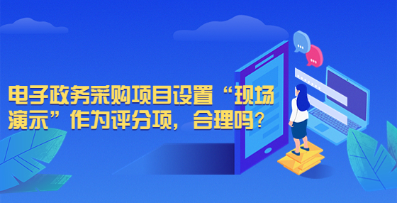 電子政務(wù)采購項目設(shè)置“現(xiàn)場演示”作為評分項，合理嗎？