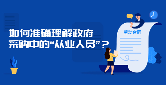 如何準確理解政府采購中的“從業(yè)人員”？