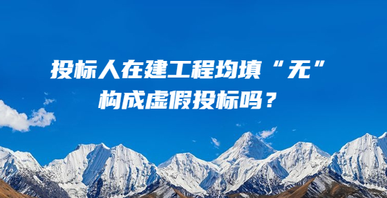 投標(biāo)人在建工程均填“無”，構(gòu)成虛假投標(biāo)嗎？
