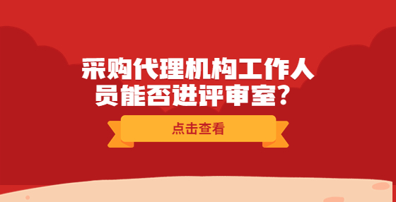 采購代理機構(gòu)工作人員能否進評審室？