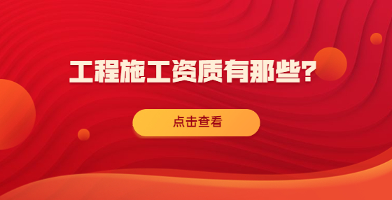 工程施工資質(zhì)有那些？