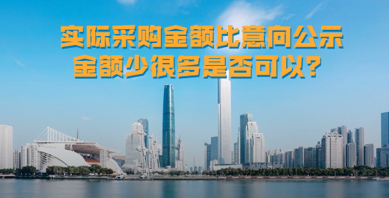 實際采購金額比意向公示金額少很多是否可以？